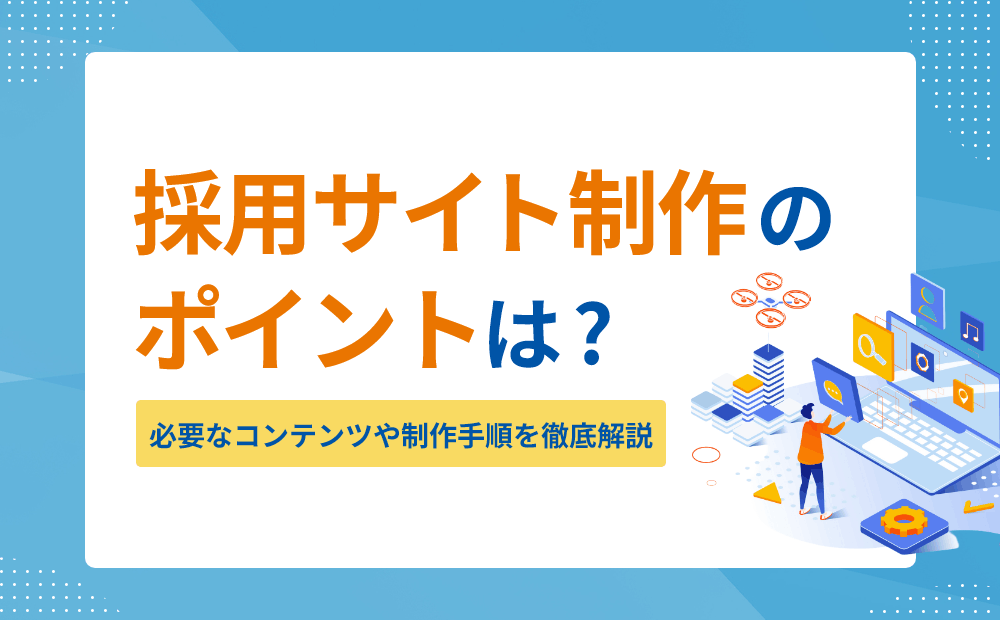 採用サイト制作のポイントは？必要なコンテンツや制作手順を徹底解説