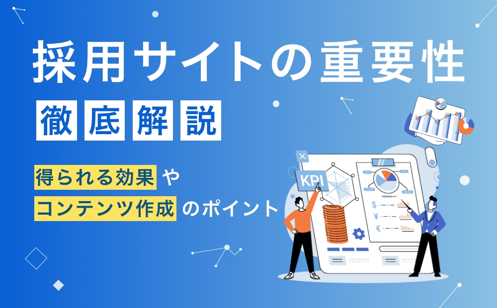 採用サイトの重要性を徹底解説！得られる効果やコンテンツ作成のポイント